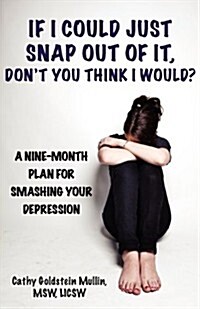 If I Could Just Snap Out of It, Dont You Think I Would?: A Nine-Month Plan for Smashing Your Depression (Paperback)