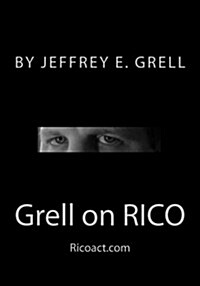 Grell on Rico: A Practical Guide to the Racketeering Influenced and Corrupt Organizations ACT (Paperback)