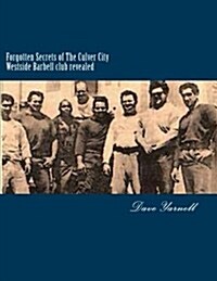 Forgotten Secrets of the Culver City Westside Barbell Club Revealed: Featuring the Entire Original Westside Barbell Crew, the Wild Bunch of West Virgi (Paperback)