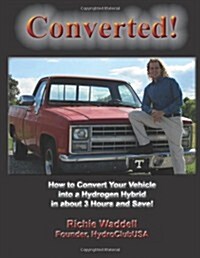 Converted!: How to Convert Your Vehicle Into a Hydrogen Hybrid in about 3 Hours and Save! (Paperback)