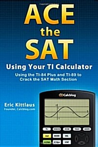 Ace the SAT Using Your Ti Calculator: Using the Ti-84 Plus and Ti-89 to Crack the SAT Math Section (Paperback)