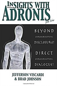 Insights with Adronis from Sirius: Beyond Extraterrestrial Disclosure. Direct Extraterrestrial Dialogue. (Paperback)