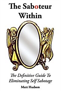 The Saboteur Within: The Definitive Guide to Overcoming Self Sabotage (Paperback)