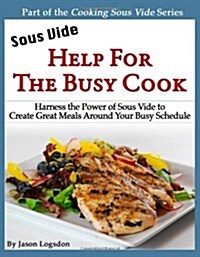 Sous Vide: Help for the Busy Cook: Harness the Power of Sous Vide to Create Great Meals Around Your Busy Schedule (Paperback)