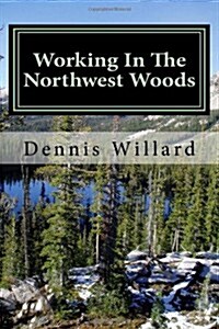 Working in the Northwest Woods: A Personal History of a Decade Spent Working in the Forests of the Northwest. (Paperback)