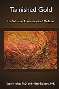 Tarnished Gold: The Sickness of Evidence-Based Medicine (Paperback)