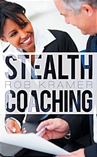 Stealth Coaching: Everyday Conversations for Extraordinary Results (Paperback)