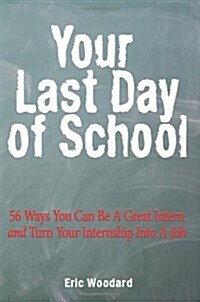 Your Last Day of School: 56 Ways You Can Be a Great Intern and Turn Your Internship Into a Job (Paperback)