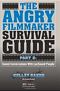 The Angry Filmmaker Survival Guide Part 2: Sound Conversations with (Un)Sound People (Paperback)