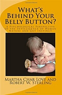 Whats Behind Your Belly Button?: A Psychological Perspective of the Intelligence of Human Nature and Gut Instinct (Paperback)