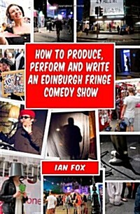 How to Produce, Perform and Write an Edinburgh Fringe Comedy Show: Second Edition: Complete Guide of How to Write, Perform and Produce a Comedy or the (Paperback)
