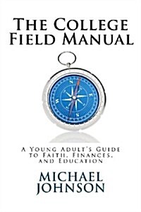 The College Field Manual: A Young Adults Guide to Faith, Finances, and Education (Paperback)