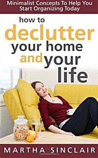 How to Declutter Your Home and Your Life; Minimalist Concepts to Help You Start Organizing Today (Paperback)