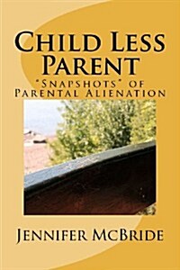 Child Less Parent: Snapshots of Parental Alienation: Information for Divorced or Divorcing Parents (Paperback)