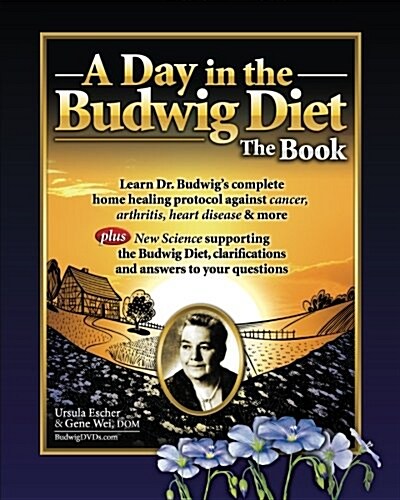A Day in the Budwig Diet: The Book: Learn Dr. Budwigs Complete Home Healing Protocol Against Cancer, Arthritis, Heart Disease & More (Paperback)