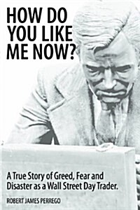 How Do You Like Me Now? a True Story of Greed, Fear, and Disaster as a Wall Street Day Trader (Paperback)