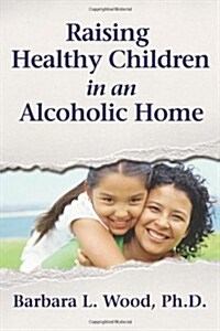 Raising Healthy Children in an Alcoholic Home (Paperback)
