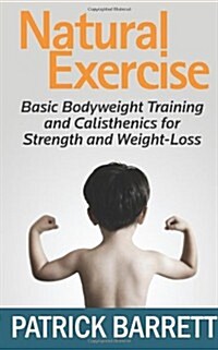 Natural Exercise: Basic Bodyweight Training and Calisthenics for Strength and Weight-Loss (Paperback)