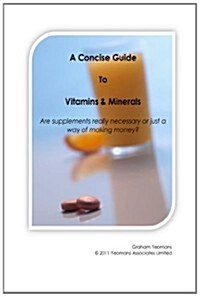 A Concise Guide to Vitamins and Minerals: Are Supplements Really Necessary or Just a Way of Making Money? (Paperback)
