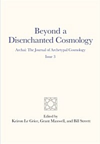 Beyond a Disenchanted Cosmology: Archai: The Journal of Archetypal Cosmology, Issue 3 (Paperback)