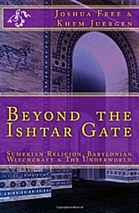 Beyond The Ishtar Gate: Sumerian Religion, Babylonian Witchcraft & The Underworld (Paperback)