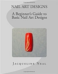Nail Art Designs: A Beginners Guide to Basic Nail Art Designs: A Beginners Guide to Basic Nail Art Designs (Paperback)
