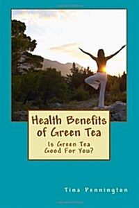 Health Benefits of Green Tea: Is Green Tea Good For You? (Paperback)