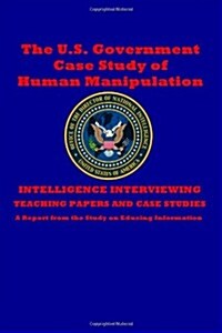 The U.S. Government Case Study of Human Manipulation: A Report from the Study on Educing Information (Paperback)