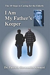 I Am My Fathers Keeper: The Ten Steps to Caring for the Elderly (Paperback)