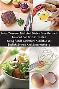 Paleo/Caveman Diet and Gluten Free Recipes Tailored for British Tastes Using Foods Commonly Available in English Stores and Supermarkets (Paperback)