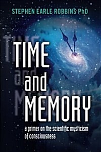 Time and Memory: A Primer on the Scientific Mysticism of Consciousness (Paperback)