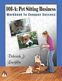 101-A: Pet Sitting Business: Workbook to Conquer Success, designed specifically to assist you in successfully developing and (Paperback)