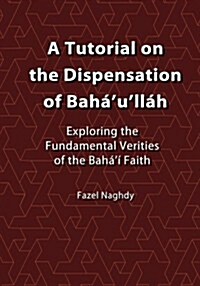 A Tutorial on the Dispensation of Bah?ull?: Exploring the fundamental verities of the Bah??Faith (Paperback)