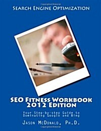 Seo Fitness Workbook, 2012 Edition: Your Step-By-Step Guide to Dominating Google and Bing (Paperback)
