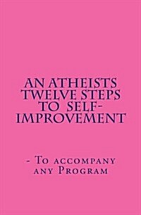 An Atheists Twelve Steps to Self-Improvement - To Accompany Any Program (Paperback)
