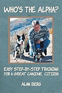 Whos the Alpha?: Easy Step-By-Step Training for a Great Canine Citizen (Paperback)