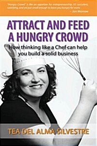 Attract and Feed a Hungry Crowd: How Thinking Like a Chef Can Help You Build a Solid Business (Paperback)