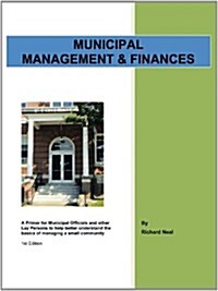 Municipal Management & Finances: A Primer for Municipal Officials and Other Lay Persons to Help Better Understand the Basics of Managing a Small Commu (Paperback)