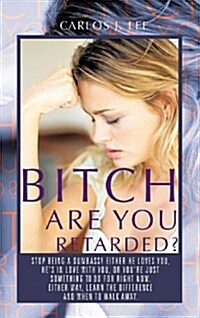 Bitch Are You Retarded?: Stop Being a Dumbass! Either He Loves You, Hes in Love with You, or Youre Just Something to Do for Right Now. Either (Hardcover)