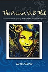 The Poconos in B Flat: The Incredible Jazz Legacy of the Pocono Mountains of Pennsylvania (Paperback)