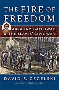 The Fire of Freedom: Abraham Galloway and the Slaves Civil War (Paperback, 1st)