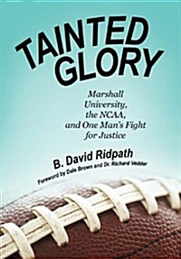 Tainted Glory: Marshall University, the NCAA, and One Mans Fight for Justice (Hardcover)