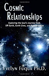 Cosmic Relationships: Exploring the Souls Journey from Off-Earth, Earth Lives, and Reincarnation (Paperback)