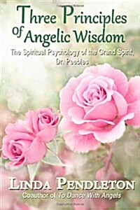 Three Principles of Angelic Wisdom: The Spiritual Psychology of the Grand Spirit, Dr. Peebles (Paperback)