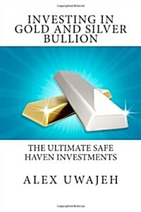 Investing in Gold and Silver Bullion: The Ultimate Safe Haven Investments (Paperback)