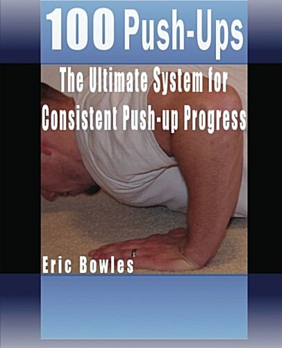 100 Push-Ups, the Ultimate System for Consistent Push-Up Progress (Paperback)