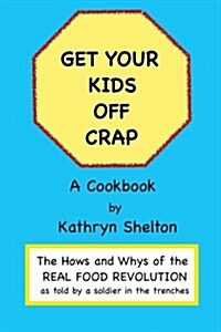 Get Your Kids Off Crap: The Hows and Whys of the Real Food Revolution (Paperback)