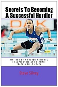 Secrets to Becoming a Successful Hurdler: A Special Book Designed to Help Parents, Coaches and Athletes with Improving Hurdle Performance. (Paperback)