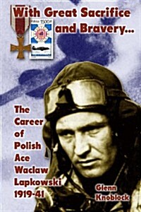 With Great Sacrifice and Bravery: The Career of Polish Ace Waclaw Lapkowski 1939-41 (Paperback)