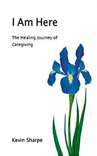 I Am Here: The Healing Journey of Caregiving (Paperback)
